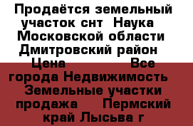 Продаётся земельный участок снт “Наука-1“Московской области, Дмитровский район › Цена ­ 260 000 - Все города Недвижимость » Земельные участки продажа   . Пермский край,Лысьва г.